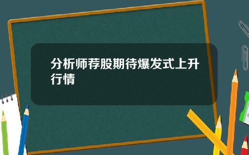 分析师荐股期待爆发式上升行情