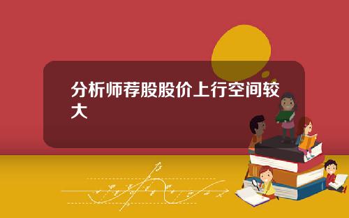 分析师荐股股价上行空间较大