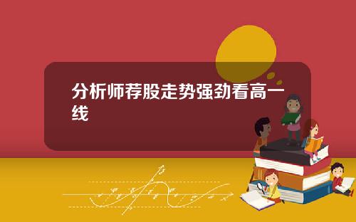 分析师荐股走势强劲看高一线