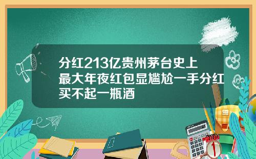 分红213亿贵州茅台史上最大年夜红包显尴尬一手分红买不起一瓶酒