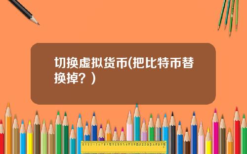 切换虚拟货币(把比特币替换掉？)
