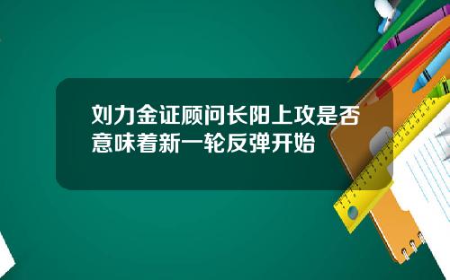 刘力金证顾问长阳上攻是否意味着新一轮反弹开始