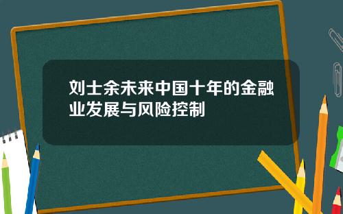 刘士余未来中国十年的金融业发展与风险控制