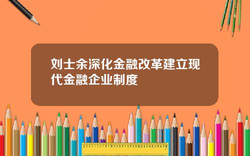 刘士余深化金融改革建立现代金融企业制度