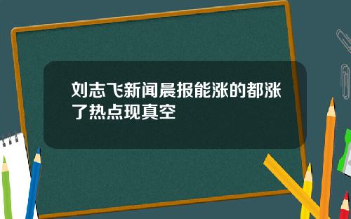 刘志飞新闻晨报能涨的都涨了热点现真空
