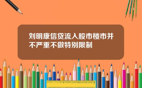 刘明康信贷流入股市楼市并不严重不做特别限制