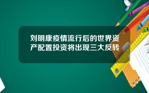 刘明康疫情流行后的世界资产配置投资将出现三大反转