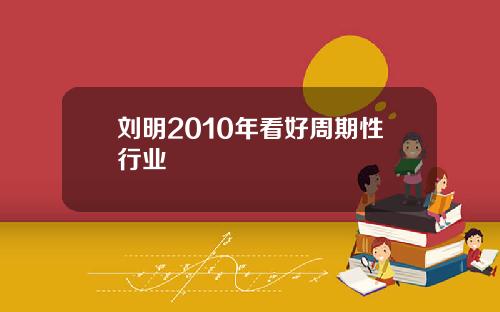 刘明2010年看好周期性行业