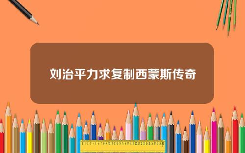 刘治平力求复制西蒙斯传奇