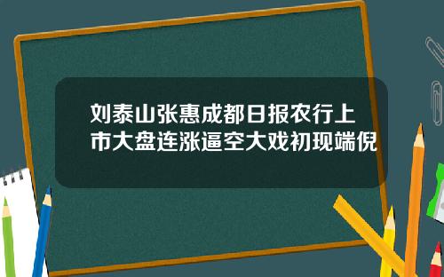 刘泰山张惠成都日报农行上市大盘连涨逼空大戏初现端倪