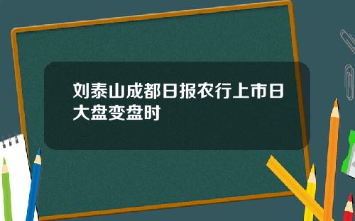 刘泰山成都日报农行上市日大盘变盘时