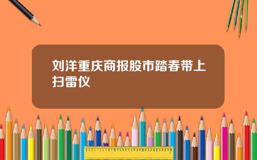 刘洋重庆商报股市踏春带上扫雷仪