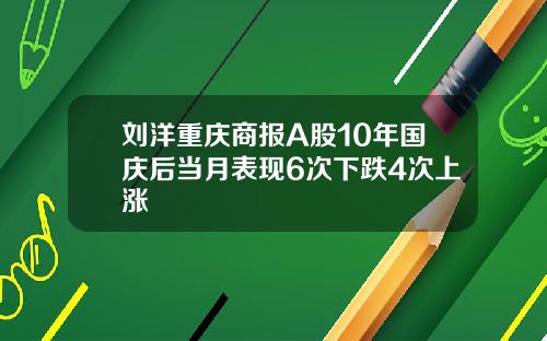 刘洋重庆商报A股10年国庆后当月表现6次下跌4次上涨
