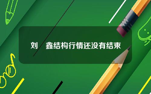 刘炟鑫结构行情还没有结束