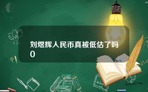 刘煜辉人民币真被低估了吗0
