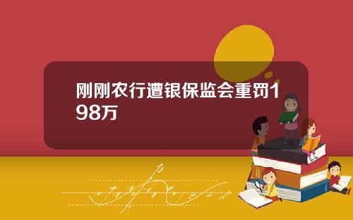 刚刚农行遭银保监会重罚198万