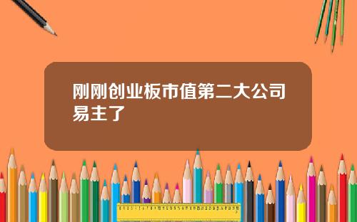 刚刚创业板市值第二大公司易主了