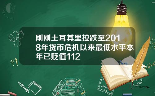 刚刚土耳其里拉跌至2018年货币危机以来最低水平本年已贬值112