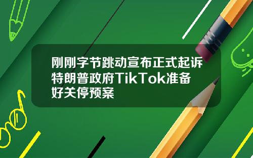 刚刚字节跳动宣布正式起诉特朗普政府TikTok准备好关停预案