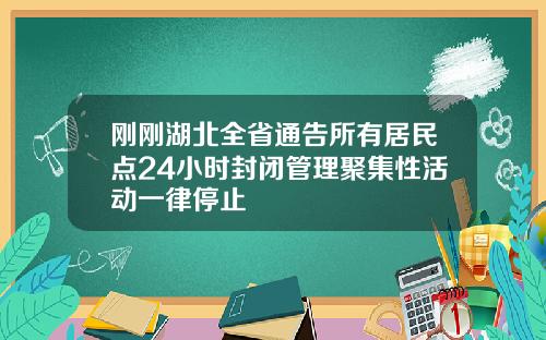 刚刚湖北全省通告所有居民点24小时封闭管理聚集性活动一律停止