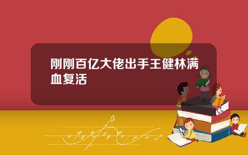刚刚百亿大佬出手王健林满血复活