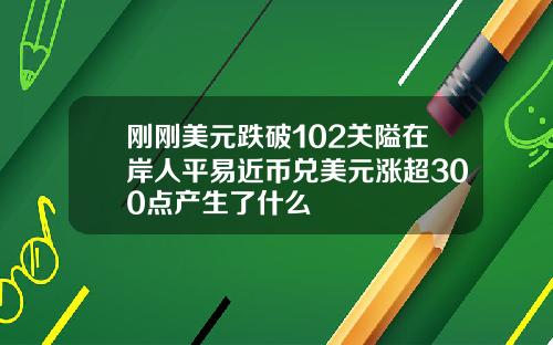 刚刚美元跌破102关隘在岸人平易近币兑美元涨超300点产生了什么