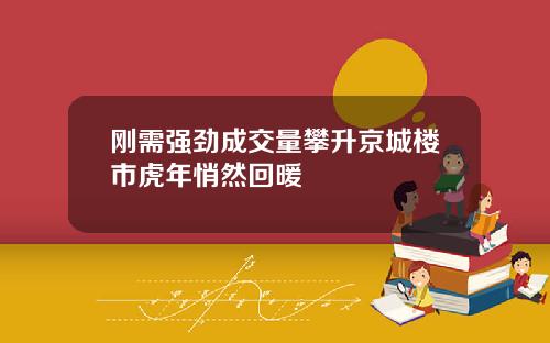 刚需强劲成交量攀升京城楼市虎年悄然回暖