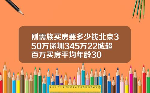 刚需族买房要多少钱北京350万深圳345万22城超百万买房平均年龄30