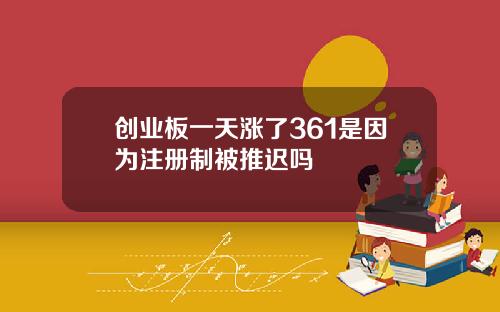 创业板一天涨了361是因为注册制被推迟吗