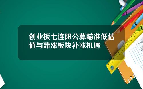 创业板七连阳公募瞄准低估值与滞涨板块补涨机遇