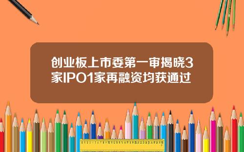 创业板上市委第一审揭晓3家IPO1家再融资均获通过