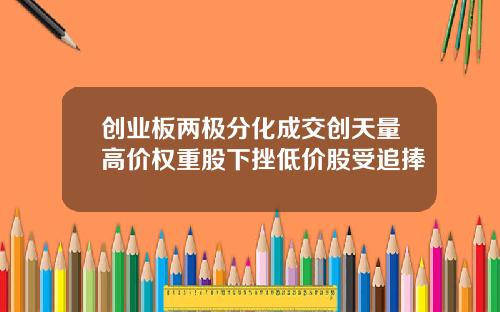 创业板两极分化成交创天量高价权重股下挫低价股受追捧
