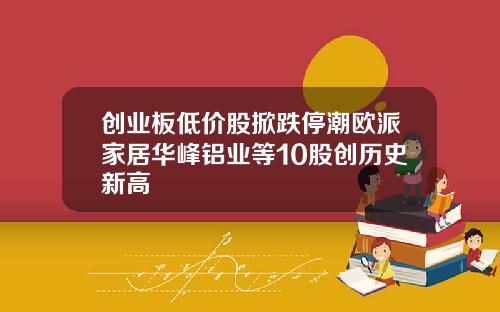 创业板低价股掀跌停潮欧派家居华峰铝业等10股创历史新高