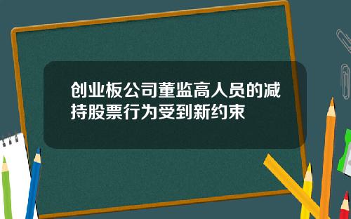 创业板公司董监高人员的减持股票行为受到新约束