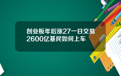 创业板年后涨27一日交易2600亿基民如何上车