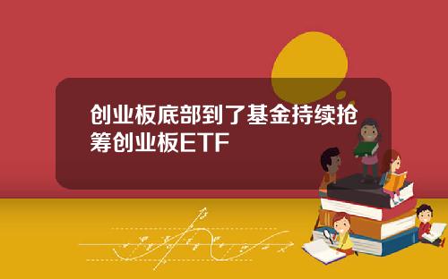 创业板底部到了基金持续抢筹创业板ETF
