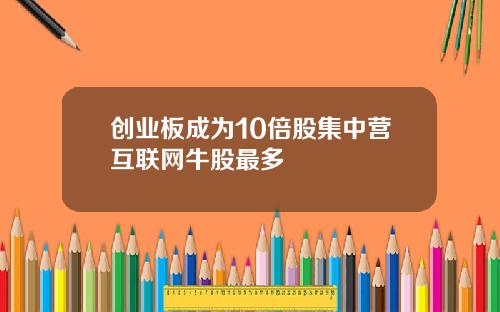 创业板成为10倍股集中营互联网牛股最多