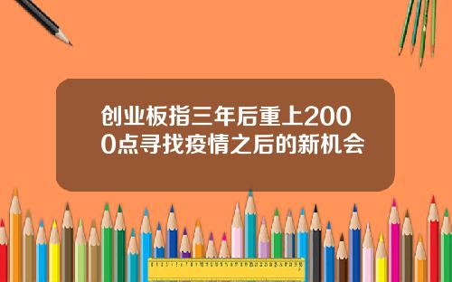 创业板指三年后重上2000点寻找疫情之后的新机会