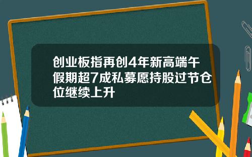 创业板指再创4年新高端午假期超7成私募愿持股过节仓位继续上升