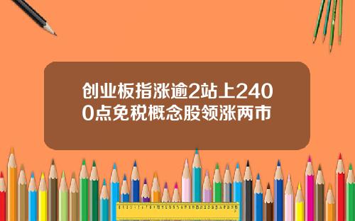 创业板指涨逾2站上2400点免税概念股领涨两市