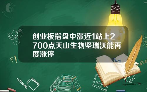 创业板指盘中涨近1站上2700点天山生物坚瑞沃能再度涨停