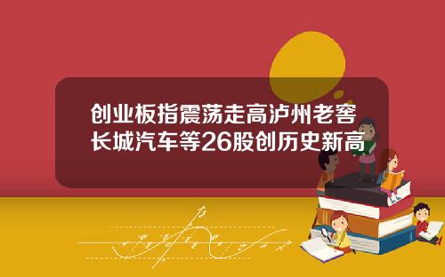 创业板指震荡走高泸州老窖长城汽车等26股创历史新高