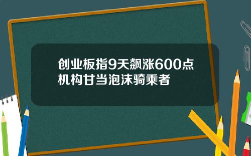 创业板指9天飙涨600点机构甘当泡沫骑乘者