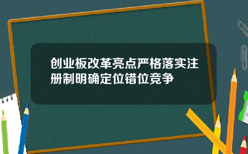 创业板改革亮点严格落实注册制明确定位错位竞争