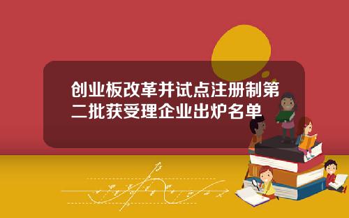 创业板改革并试点注册制第二批获受理企业出炉名单