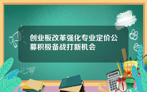 创业板改革强化专业定价公募积极备战打新机会
