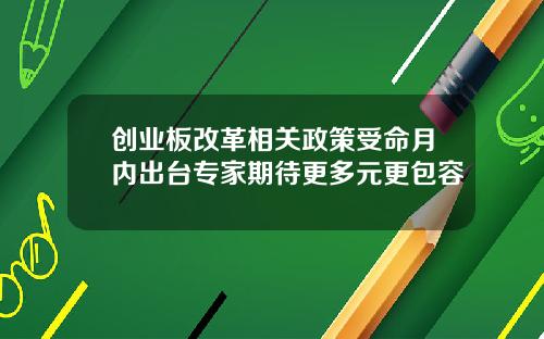 创业板改革相关政策受命月内出台专家期待更多元更包容