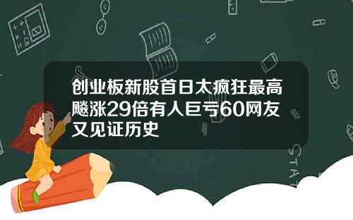 创业板新股首日太疯狂最高飚涨29倍有人巨亏60网友又见证历史