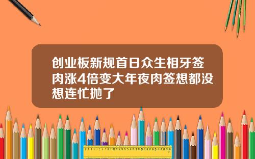 创业板新规首日众生相牙签肉涨4倍变大年夜肉签想都没想连忙抛了