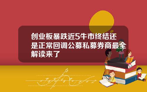 创业板暴跌近5牛市终结还是正常回调公募私募券商最全解读来了